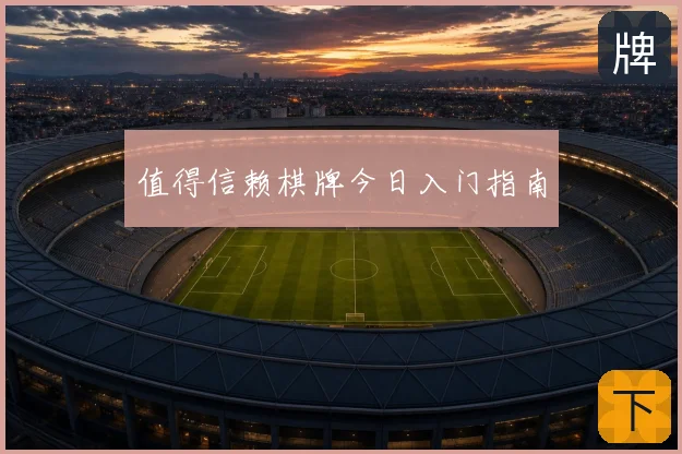 值得信赖棋牌今日入门指南