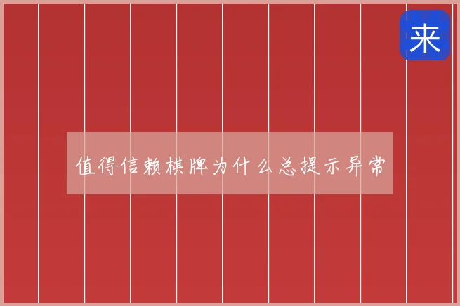 值得信赖棋牌为什么总提示异常