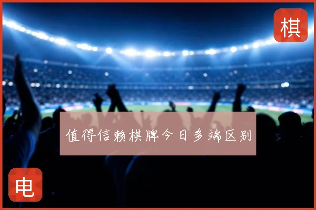 值得信赖棋牌今日多端区别