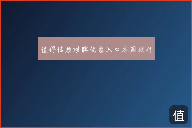 值得信赖棋牌优惠入口本周核对